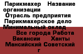 Парикмахер › Название организации ­ Dimond Style › Отрасль предприятия ­ Парикмахерское дело › Минимальный оклад ­ 30 000 - Все города Работа » Вакансии   . Ханты-Мансийский,Советский г.